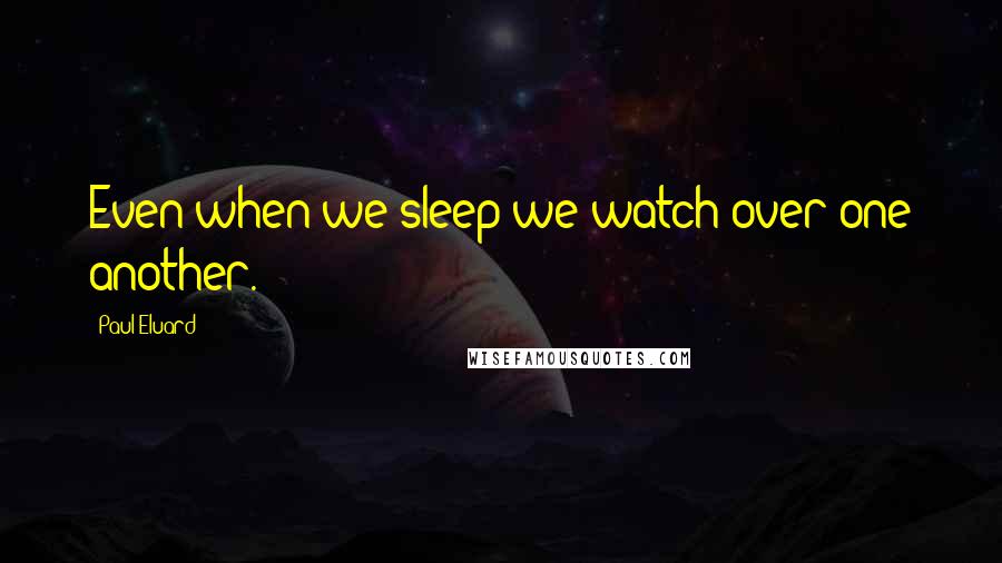 Paul Eluard Quotes: Even when we sleep we watch over one another.