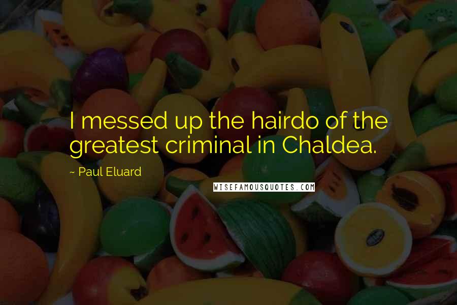 Paul Eluard Quotes: I messed up the hairdo of the greatest criminal in Chaldea.