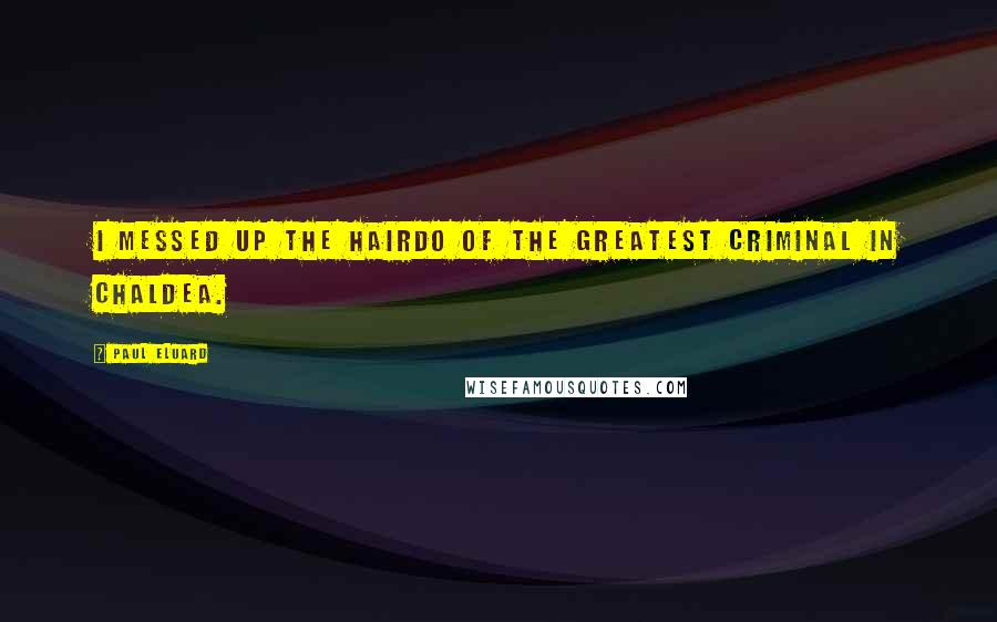 Paul Eluard Quotes: I messed up the hairdo of the greatest criminal in Chaldea.