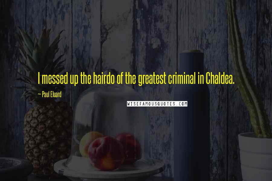 Paul Eluard Quotes: I messed up the hairdo of the greatest criminal in Chaldea.