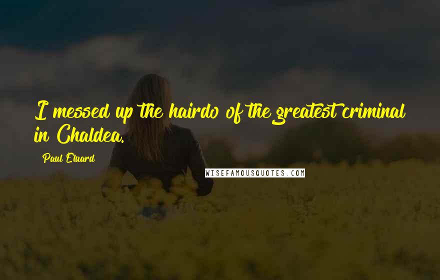 Paul Eluard Quotes: I messed up the hairdo of the greatest criminal in Chaldea.