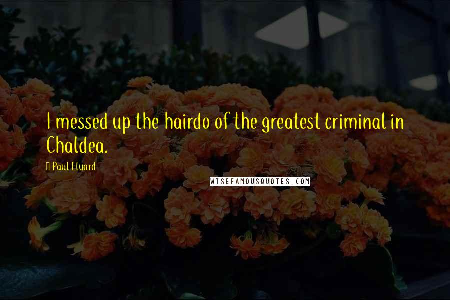 Paul Eluard Quotes: I messed up the hairdo of the greatest criminal in Chaldea.