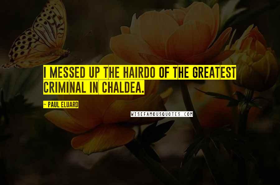 Paul Eluard Quotes: I messed up the hairdo of the greatest criminal in Chaldea.