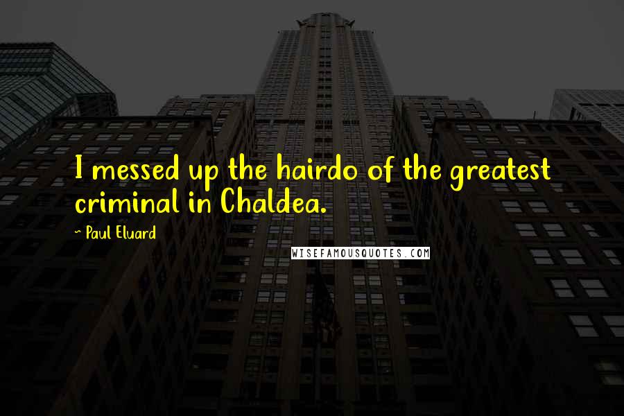 Paul Eluard Quotes: I messed up the hairdo of the greatest criminal in Chaldea.