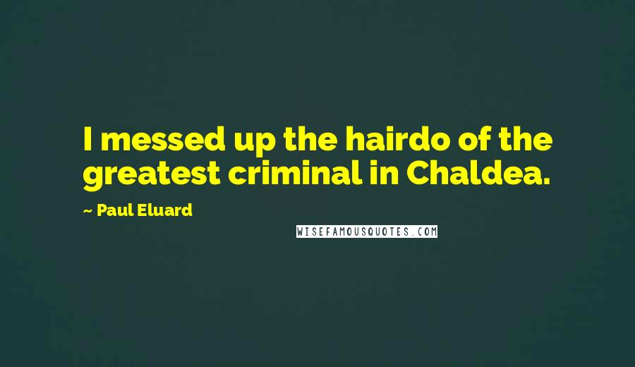 Paul Eluard Quotes: I messed up the hairdo of the greatest criminal in Chaldea.