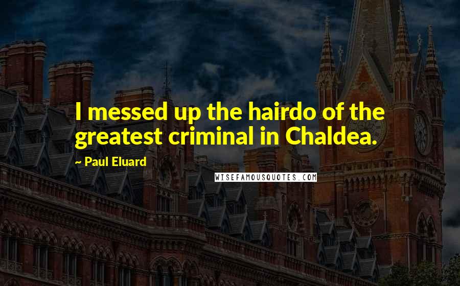 Paul Eluard Quotes: I messed up the hairdo of the greatest criminal in Chaldea.