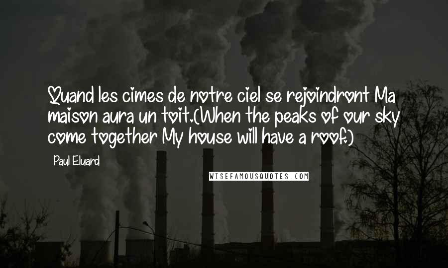 Paul Eluard Quotes: Quand les cimes de notre ciel se rejoindront Ma maison aura un toit.(When the peaks of our sky come together My house will have a roof.)