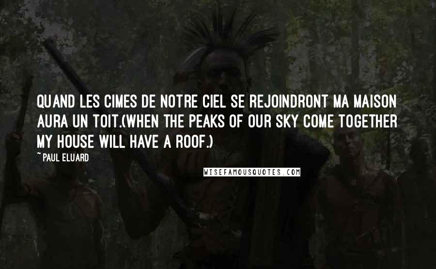 Paul Eluard Quotes: Quand les cimes de notre ciel se rejoindront Ma maison aura un toit.(When the peaks of our sky come together My house will have a roof.)