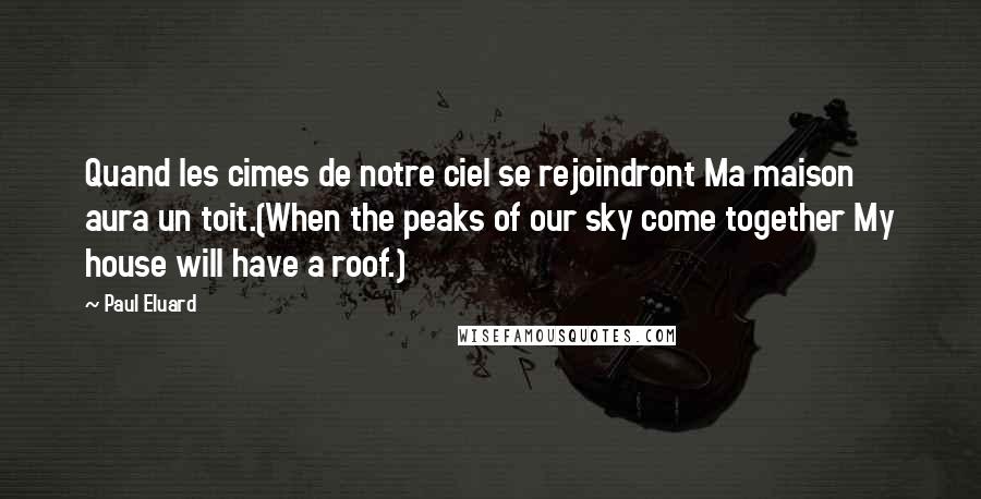 Paul Eluard Quotes: Quand les cimes de notre ciel se rejoindront Ma maison aura un toit.(When the peaks of our sky come together My house will have a roof.)