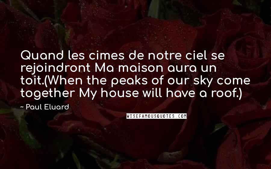 Paul Eluard Quotes: Quand les cimes de notre ciel se rejoindront Ma maison aura un toit.(When the peaks of our sky come together My house will have a roof.)