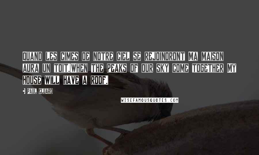 Paul Eluard Quotes: Quand les cimes de notre ciel se rejoindront Ma maison aura un toit.(When the peaks of our sky come together My house will have a roof.)