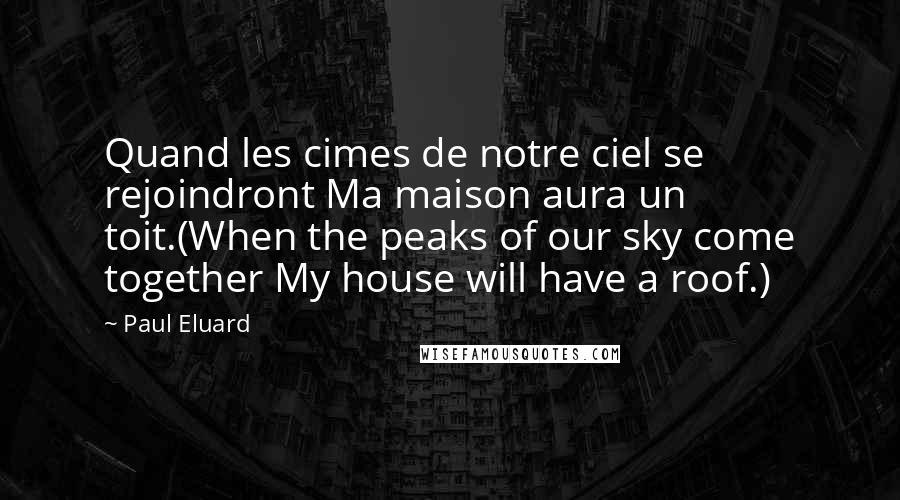 Paul Eluard Quotes: Quand les cimes de notre ciel se rejoindront Ma maison aura un toit.(When the peaks of our sky come together My house will have a roof.)