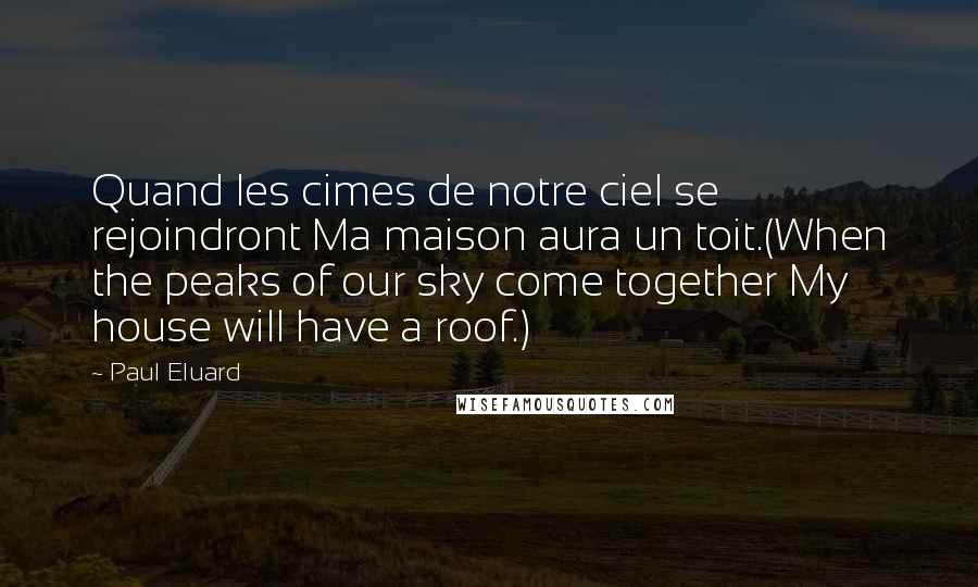 Paul Eluard Quotes: Quand les cimes de notre ciel se rejoindront Ma maison aura un toit.(When the peaks of our sky come together My house will have a roof.)