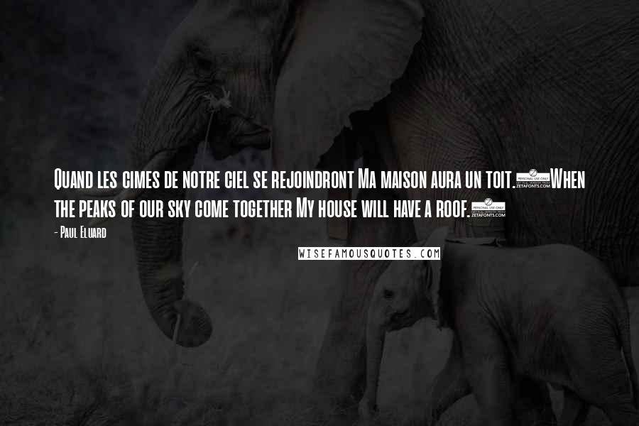 Paul Eluard Quotes: Quand les cimes de notre ciel se rejoindront Ma maison aura un toit.(When the peaks of our sky come together My house will have a roof.)