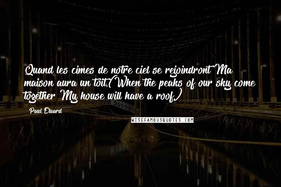 Paul Eluard Quotes: Quand les cimes de notre ciel se rejoindront Ma maison aura un toit.(When the peaks of our sky come together My house will have a roof.)