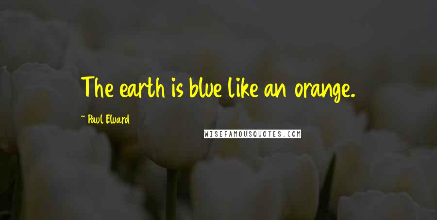 Paul Eluard Quotes: The earth is blue like an orange.