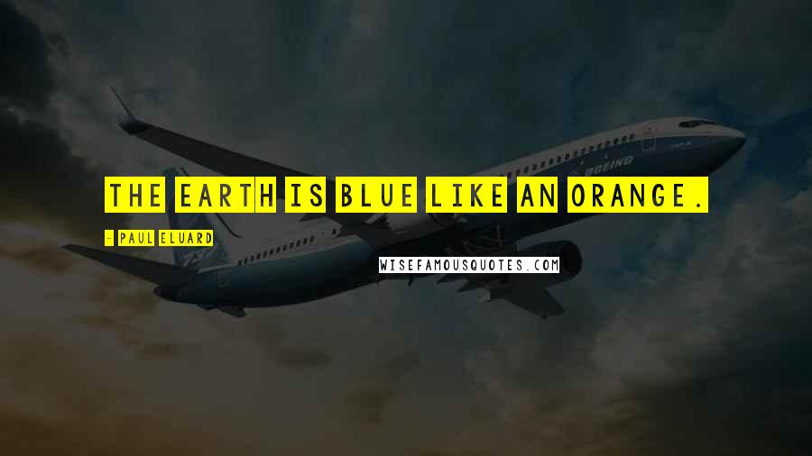 Paul Eluard Quotes: The earth is blue like an orange.