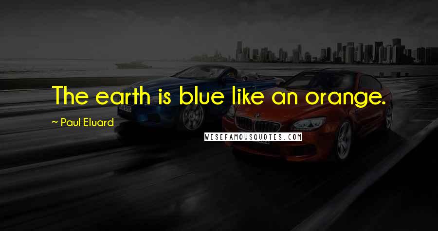 Paul Eluard Quotes: The earth is blue like an orange.