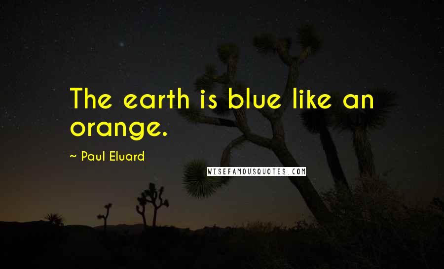 Paul Eluard Quotes: The earth is blue like an orange.