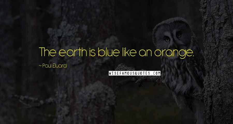 Paul Eluard Quotes: The earth is blue like an orange.