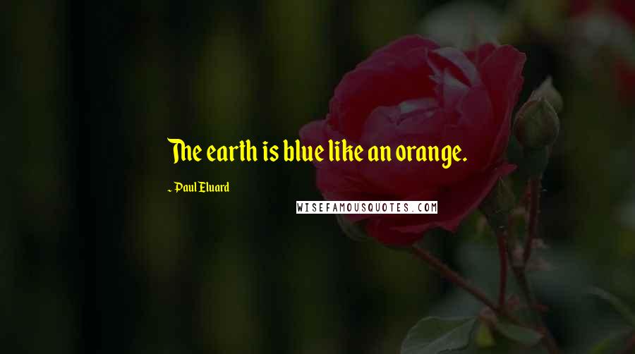 Paul Eluard Quotes: The earth is blue like an orange.