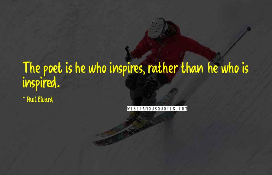 Paul Eluard Quotes: The poet is he who inspires, rather than he who is inspired.