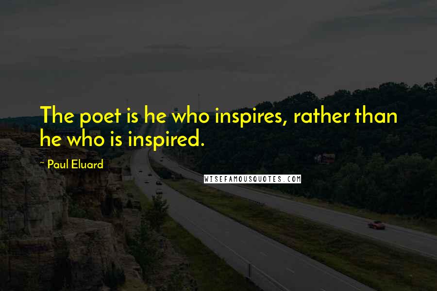 Paul Eluard Quotes: The poet is he who inspires, rather than he who is inspired.