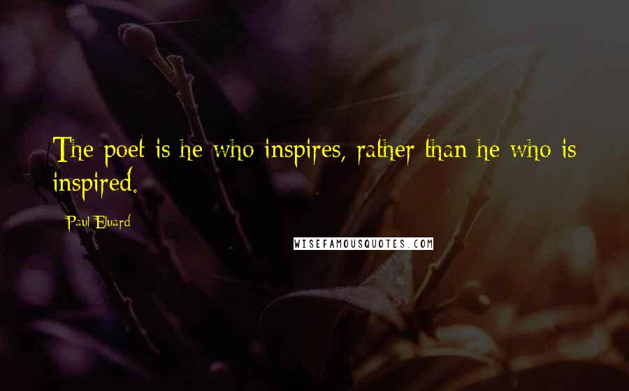Paul Eluard Quotes: The poet is he who inspires, rather than he who is inspired.