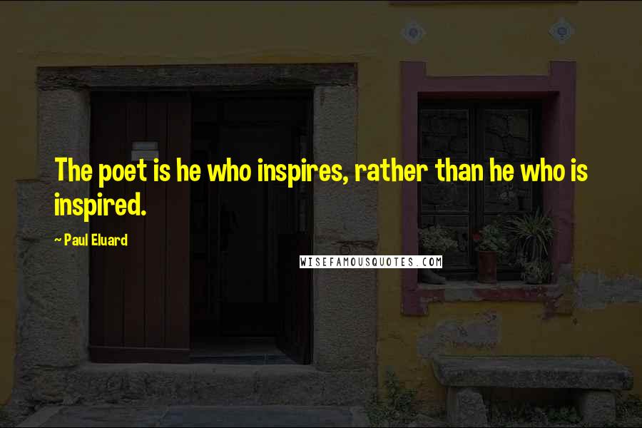Paul Eluard Quotes: The poet is he who inspires, rather than he who is inspired.