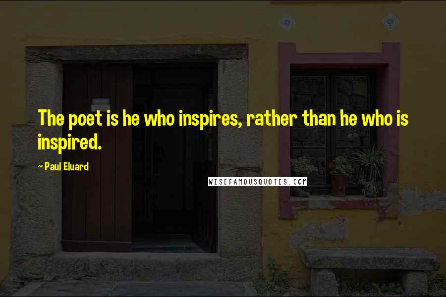 Paul Eluard Quotes: The poet is he who inspires, rather than he who is inspired.