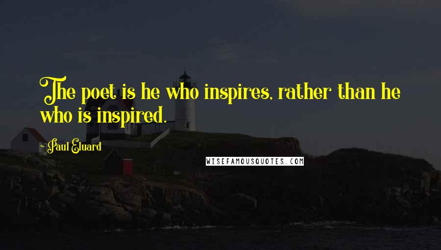 Paul Eluard Quotes: The poet is he who inspires, rather than he who is inspired.