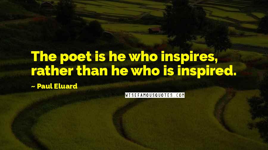 Paul Eluard Quotes: The poet is he who inspires, rather than he who is inspired.