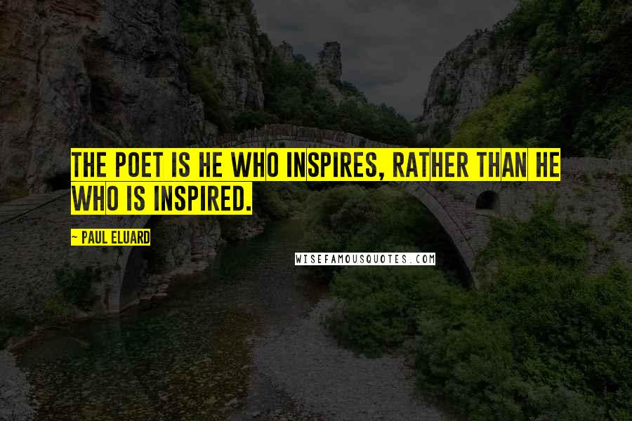 Paul Eluard Quotes: The poet is he who inspires, rather than he who is inspired.