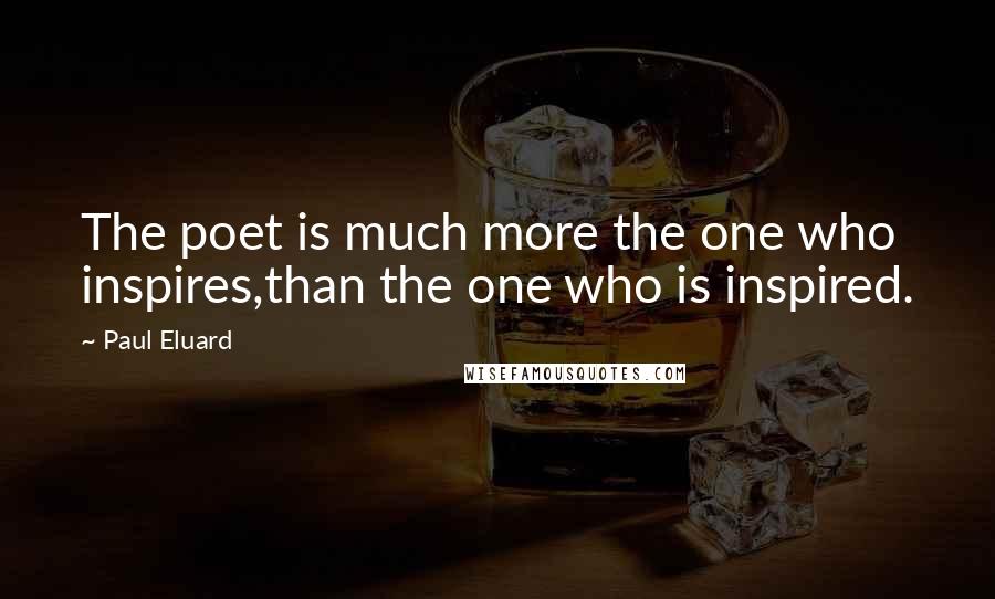 Paul Eluard Quotes: The poet is much more the one who inspires,than the one who is inspired.