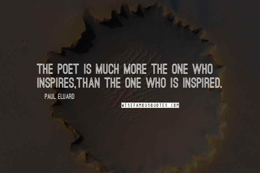 Paul Eluard Quotes: The poet is much more the one who inspires,than the one who is inspired.