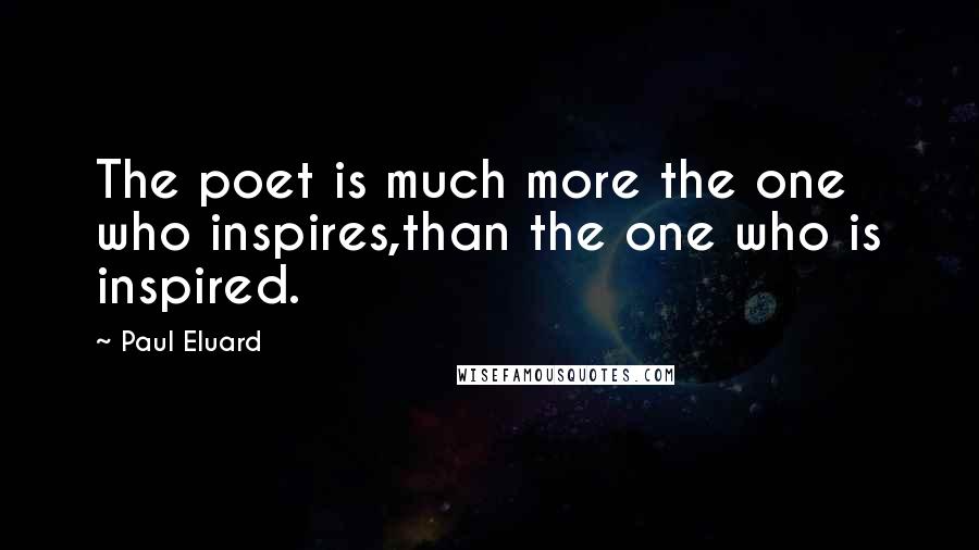 Paul Eluard Quotes: The poet is much more the one who inspires,than the one who is inspired.