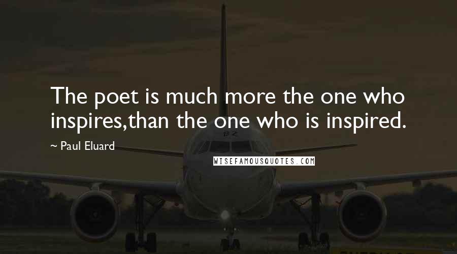 Paul Eluard Quotes: The poet is much more the one who inspires,than the one who is inspired.