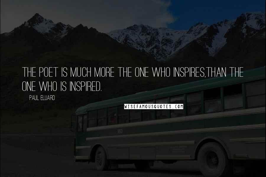 Paul Eluard Quotes: The poet is much more the one who inspires,than the one who is inspired.
