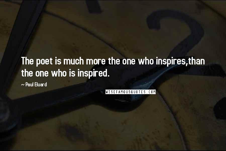 Paul Eluard Quotes: The poet is much more the one who inspires,than the one who is inspired.