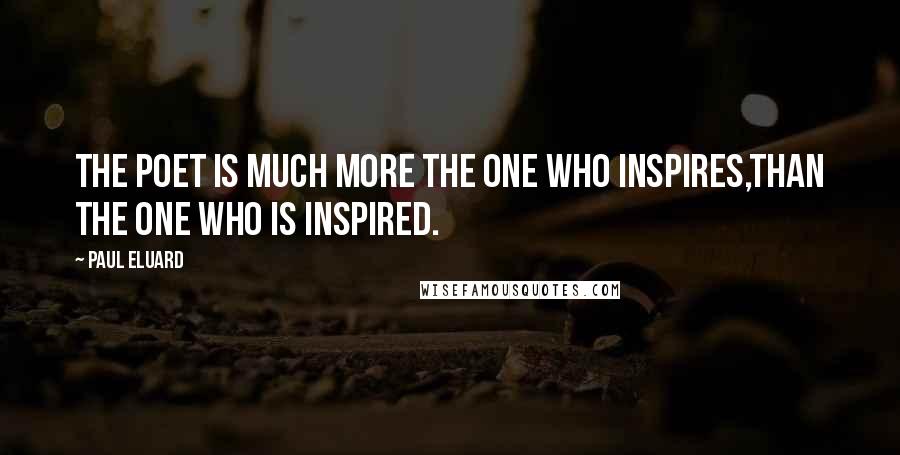 Paul Eluard Quotes: The poet is much more the one who inspires,than the one who is inspired.