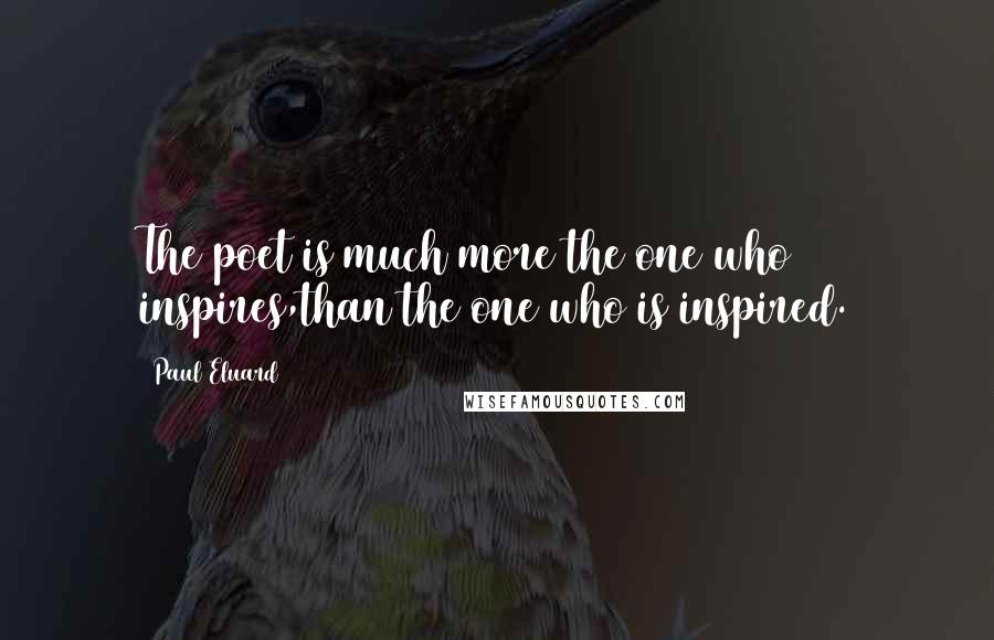 Paul Eluard Quotes: The poet is much more the one who inspires,than the one who is inspired.