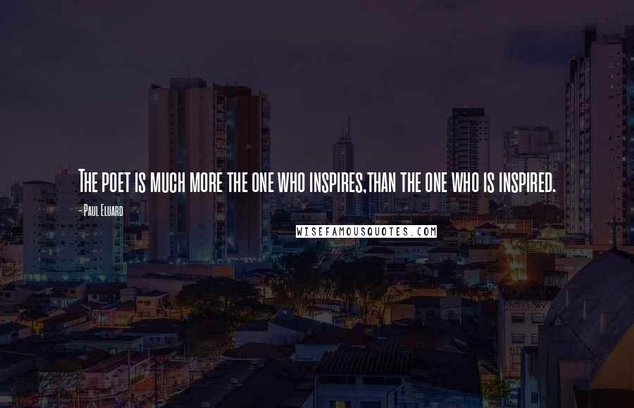 Paul Eluard Quotes: The poet is much more the one who inspires,than the one who is inspired.