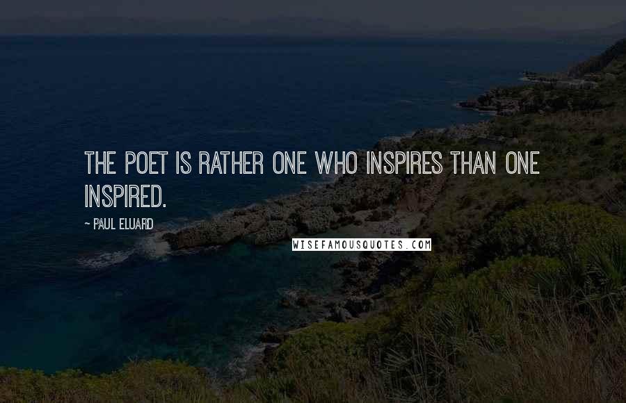 Paul Eluard Quotes: The poet is rather one who inspires than one inspired.