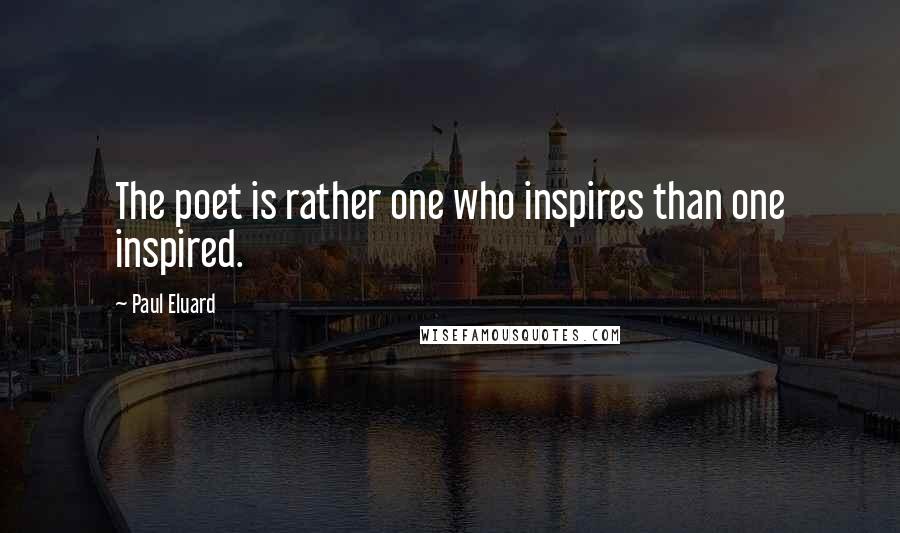 Paul Eluard Quotes: The poet is rather one who inspires than one inspired.