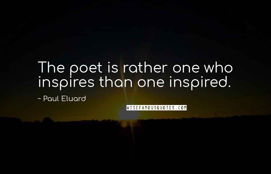 Paul Eluard Quotes: The poet is rather one who inspires than one inspired.