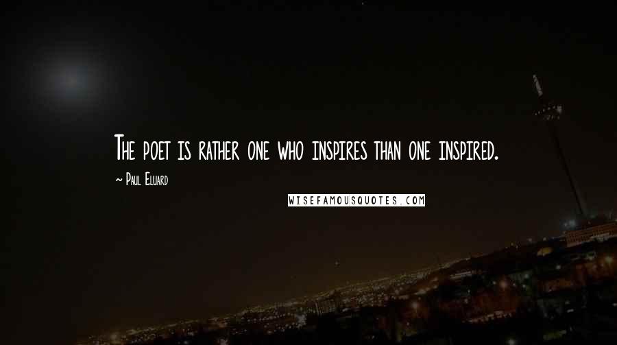 Paul Eluard Quotes: The poet is rather one who inspires than one inspired.