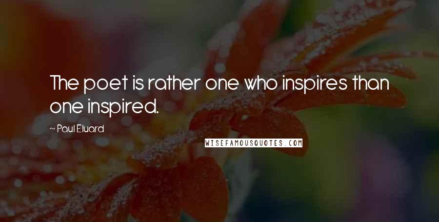 Paul Eluard Quotes: The poet is rather one who inspires than one inspired.