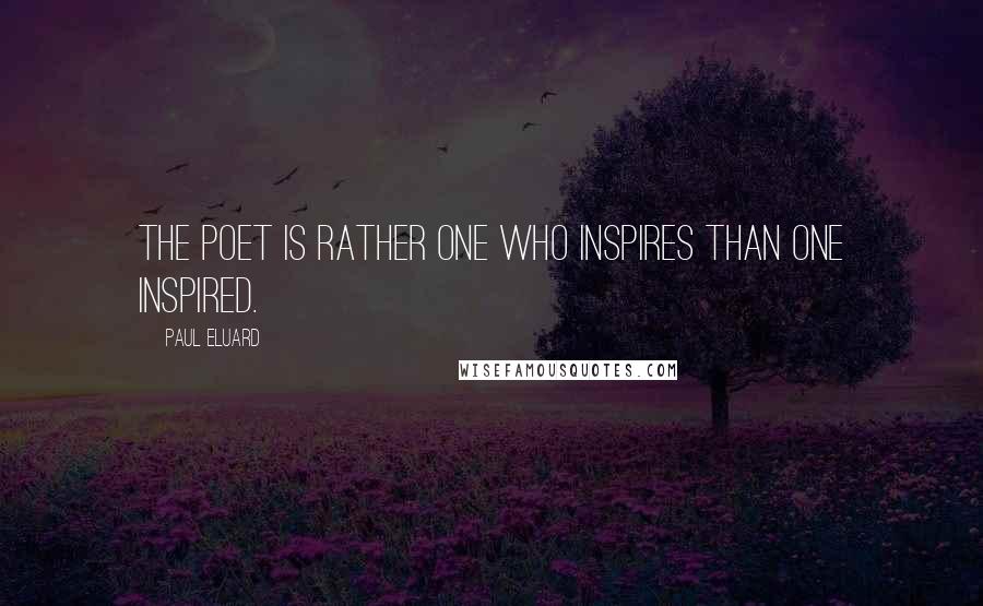 Paul Eluard Quotes: The poet is rather one who inspires than one inspired.