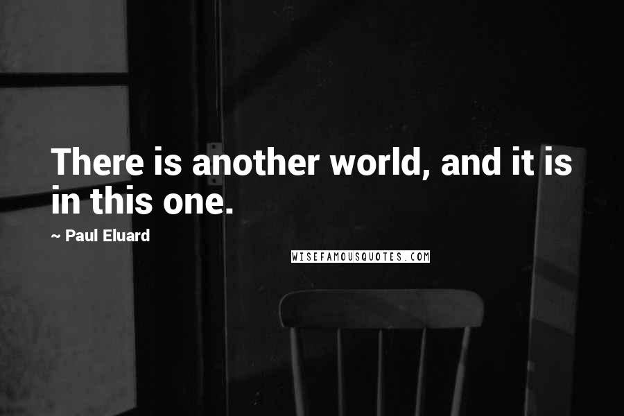 Paul Eluard Quotes: There is another world, and it is in this one.