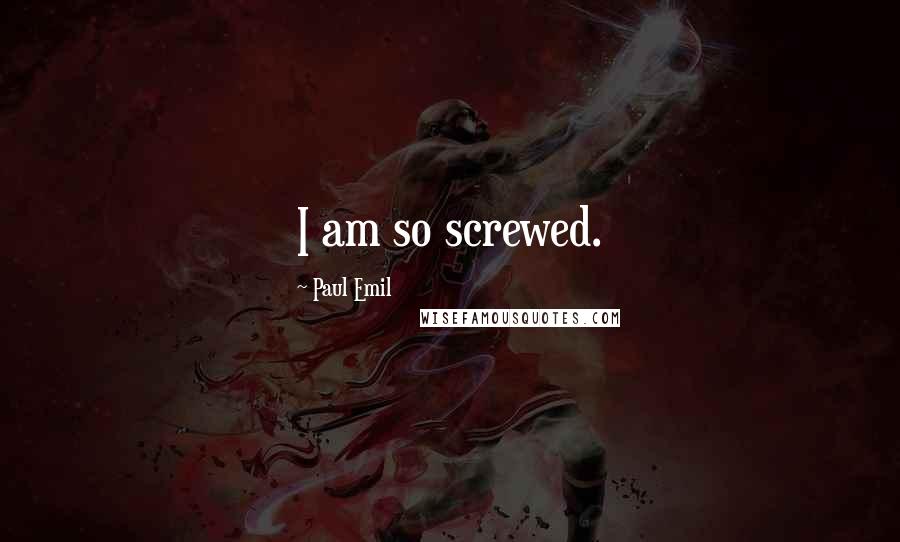 Paul Emil Quotes: I am so screwed.